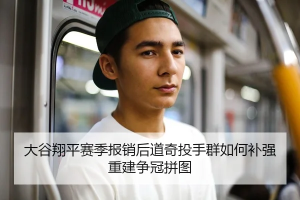 大谷翔平赛季报销后道奇投手群如何补强重建争冠拼图