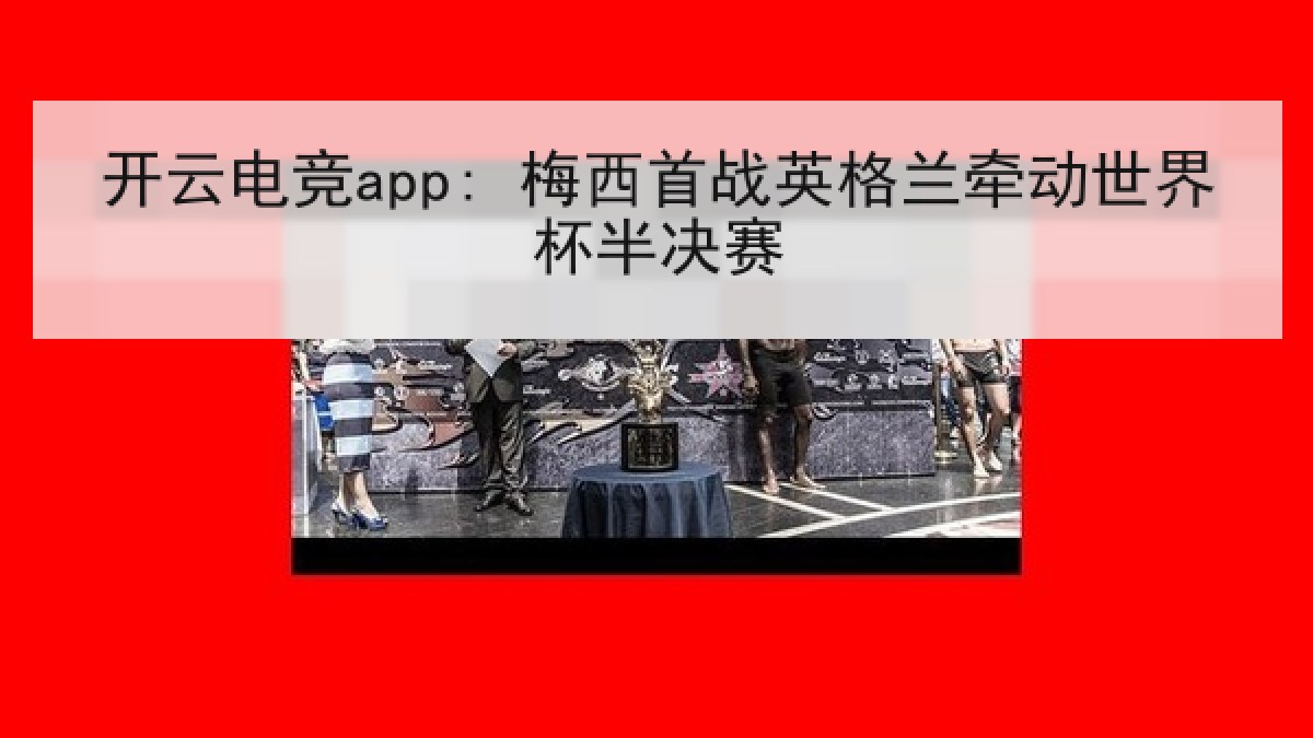 开云电竞app: 梅西首战英格兰牵动世界杯半决赛