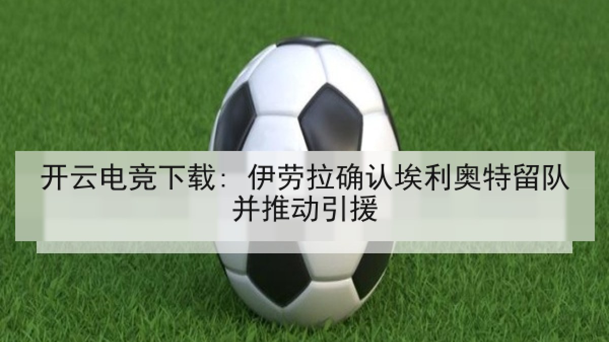 开云电竞下载: 伊劳拉确认埃利奥特留队并推动引援