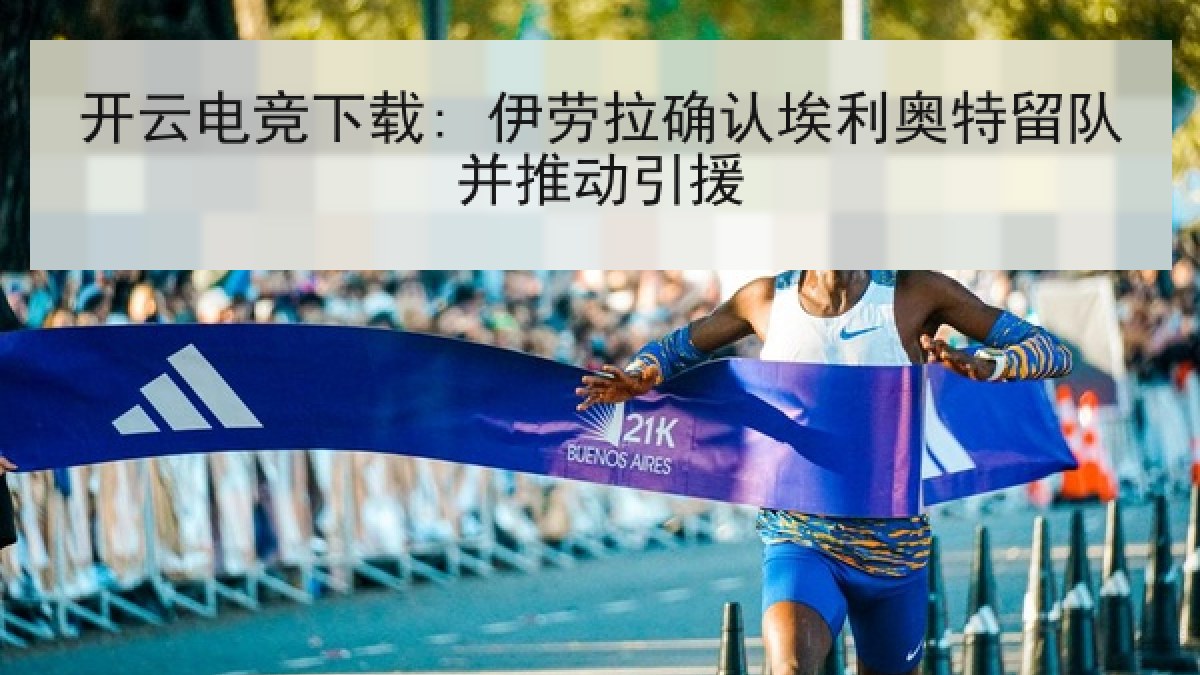 开云电竞下载: 伊劳拉确认埃利奥特留队并推动引援