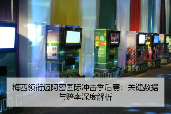 梅西领衔迈阿密国际冲击季后赛：关键数据与赔率深度解析
