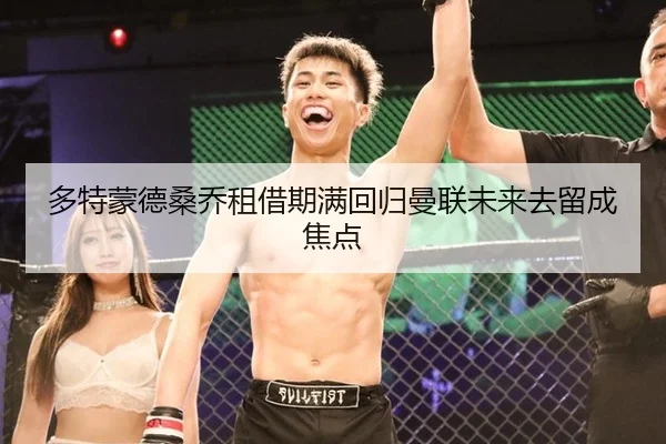 多特蒙德桑乔租借期满回归曼联未来去留成焦点