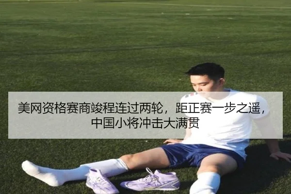 美网资格赛商竣程连过两轮，距正赛一步之遥，中国小将冲击大满贯