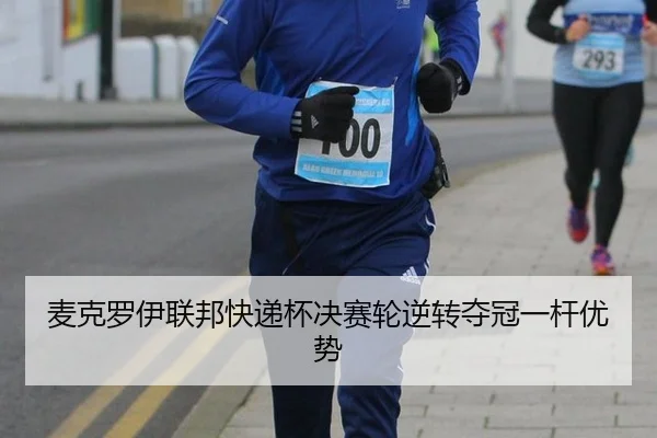 麦克罗伊联邦快递杯决赛轮逆转夺冠一杆优势