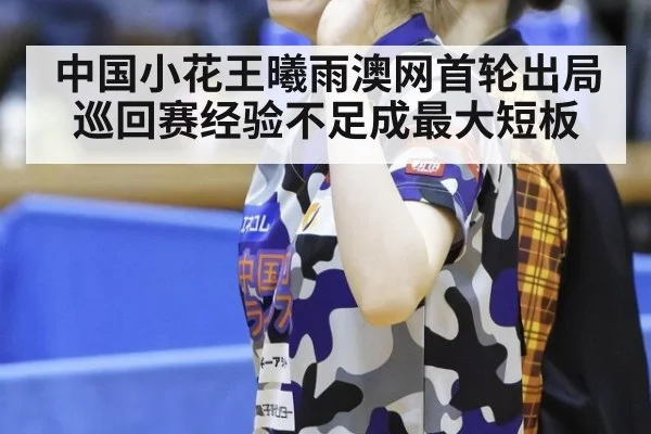 中国小花王曦雨澳网首轮出局 巡回赛经验不足成最大短板