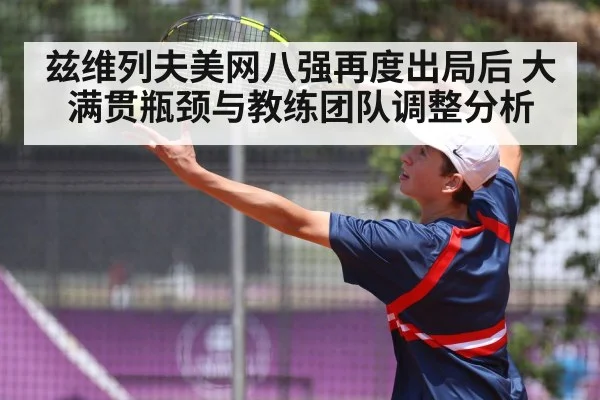 兹维列夫美网八强再度出局后 大满贯瓶颈与教练团队调整分析