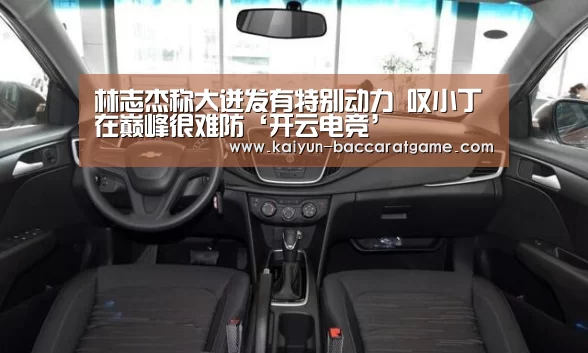 林志杰称大迸发有特别动力 叹小丁在巅峰很难防‘开云电竞’(图2) 开云入口