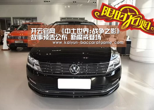 开云官网_《中土世界:战争之影》故事预告公布 新魔戒登场